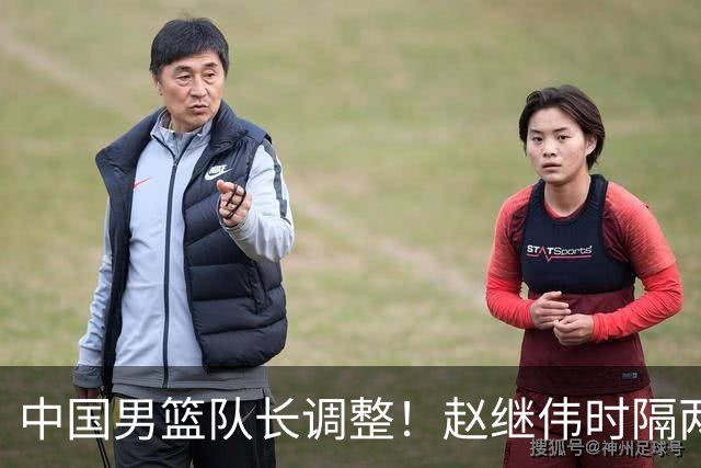 中国男篮队长调整！赵继伟时隔两年再次担任，郭士强目标率队全胜
