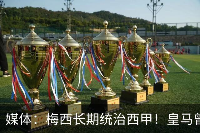 媒体：梅西长期统治西甲！皇马曾想招募他、但不可能成功！