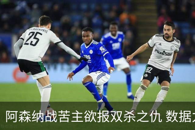 阿森纳战苦主欲报双杀之仇 数据力挺2-1小胜
